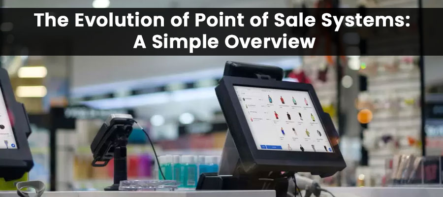 The Evolution of Point of Sale Systems: A Simple Overview